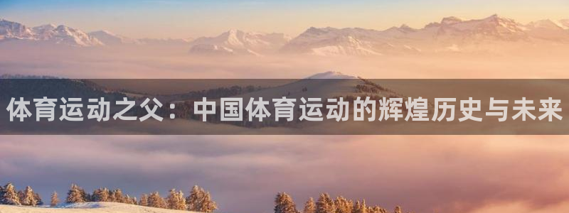 J9官方正版app娱乐首页官网下载：体育运动之父：中