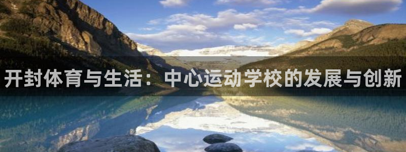 J9官方正版app科技：开封体育与生活：中心运动学校