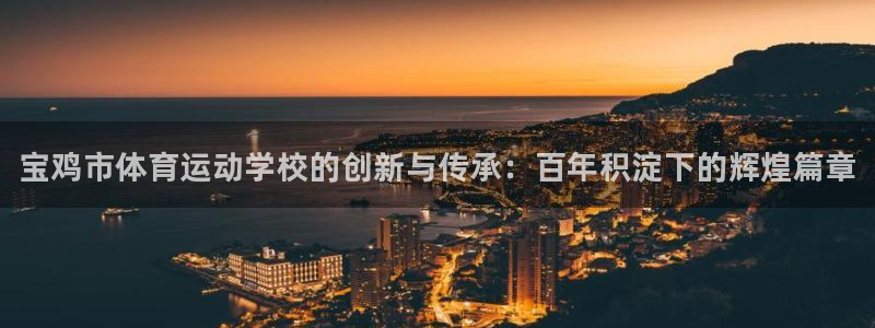 J9官网下载招商电话是多少啊：宝鸡市体育运动学校的创新与传承