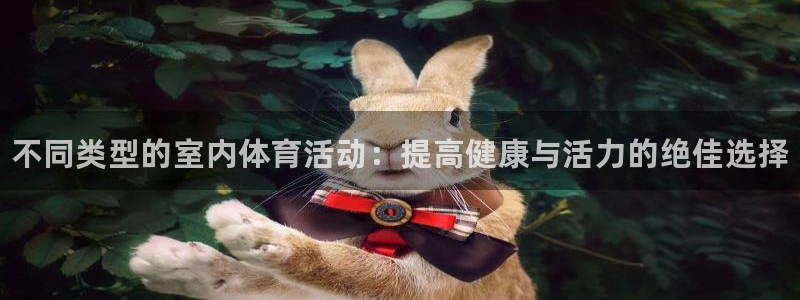 J9官网下载招商：不同类型的室内体育活动：提高健康与