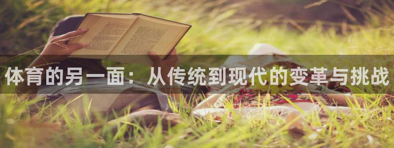 J9官网下载招商电话是多少啊：体育的另一面：从传统到现代的变