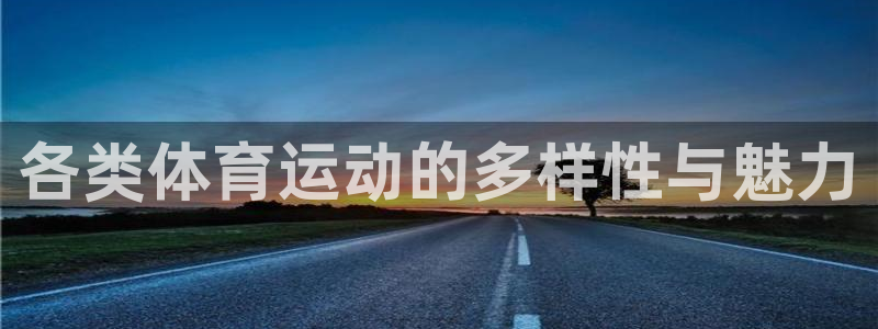 J9官网下载招商电话是多少：各类体育运动的多样性与魅力