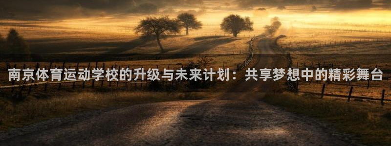 J9官网下载招商电话是多少啊：南京体育运动学校的升级与未来计