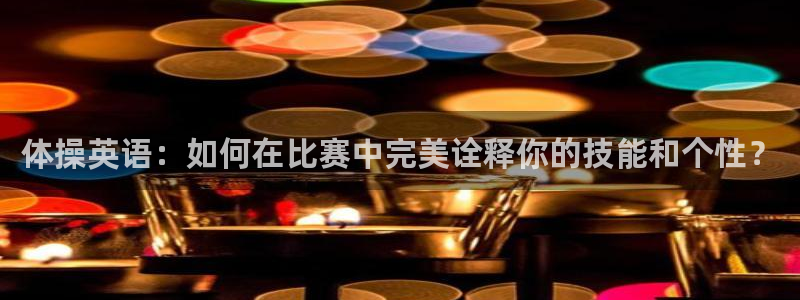 J9官网下载平台注册：体操英语：如何在比赛中完美诠释你的技能