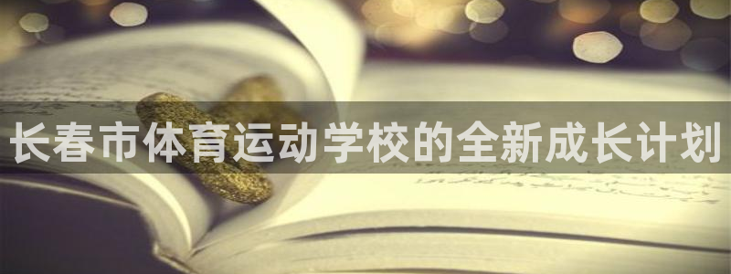 海南J9官网下载发展怎么样：长春市体育运动学校的全新