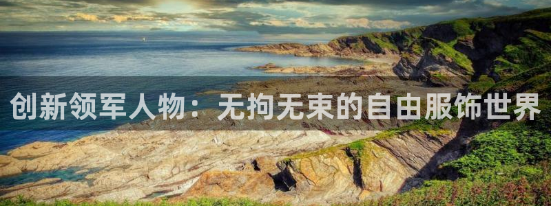 J9官方集团官网：创新领军人物：无拘无束的自由服饰世