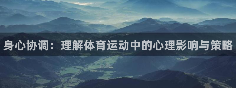 J9官网下载平台：身心协调：理解体育运动中的心理影响与策略