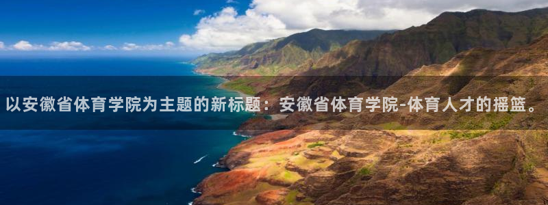 J9官网下载平台APP：以安徽省体育学院为主题的新标题：安徽